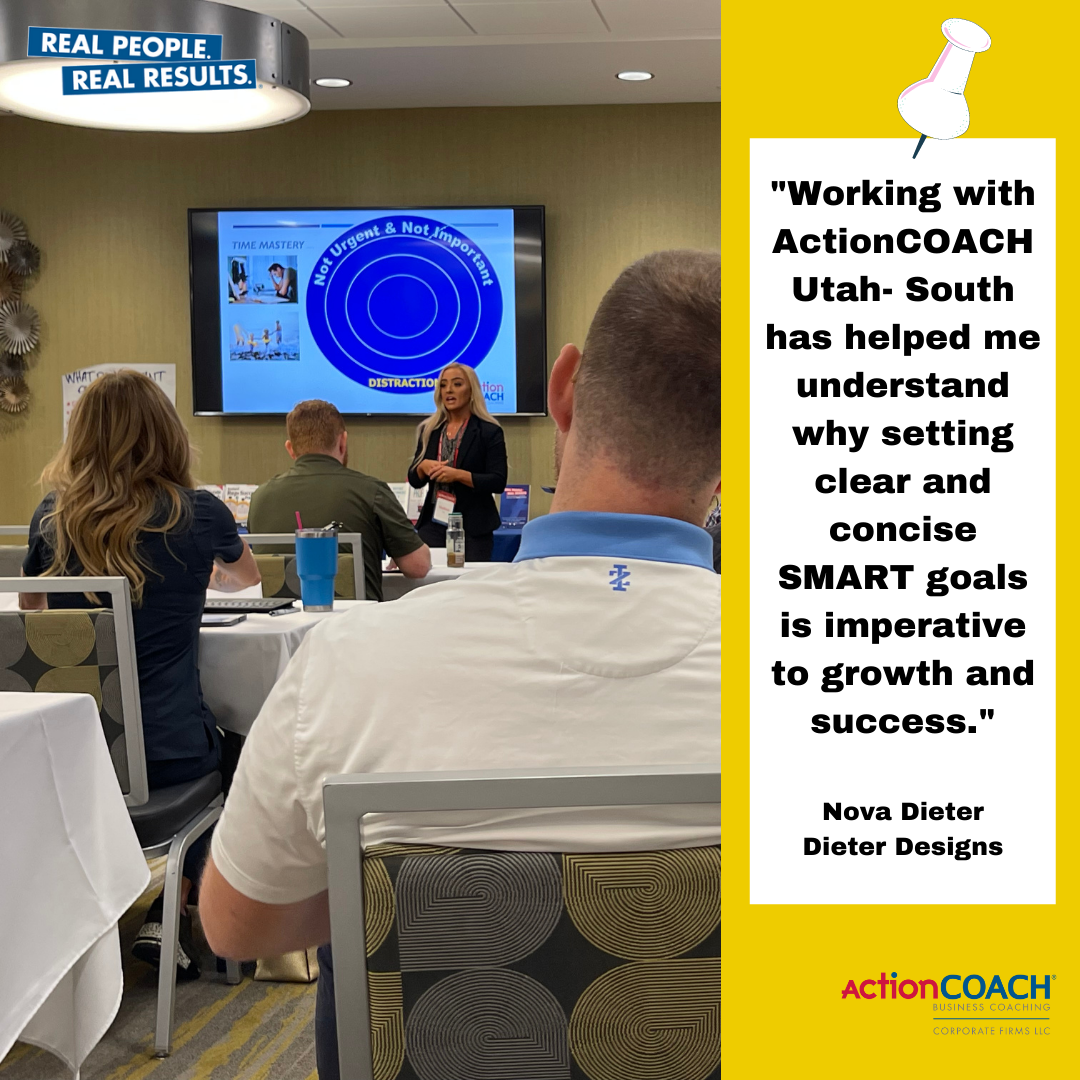 Working with ActionCOACH Utah- South has helped me understand why setting clear and concise SMART goals is imperative to growth and success. Nova Dieter Dieter Designs Working with ActionCOACH Utah- South has helped me understand why setting clear and concise SMART goals is imperative to growth and success. Nova Dieter Dieter Designs
